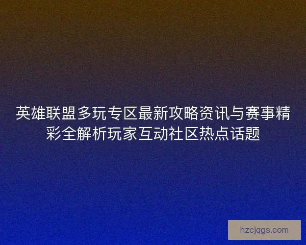 英雄联盟多玩专区最新攻略资讯与赛事精彩全解析玩家互动社区热点话题 英雄联盟多玩专区最新攻略资讯与赛事精彩全解析玩家互动社区热点话题