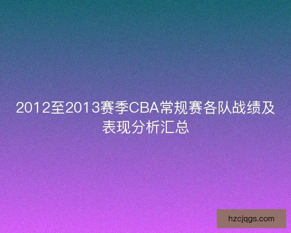 2012至2013赛季CBA常规赛各队战绩及表现分析汇总 2012至2013赛季CBA常规赛各队战绩及表现分析汇总