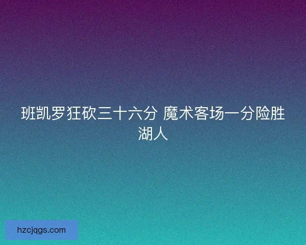 班凯罗狂砍三十六分 魔术客场一分险胜湖人