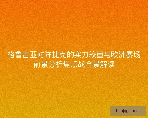 格鲁吉亚对阵捷克的实力较量与欧洲赛场前景分析焦点战全景解读